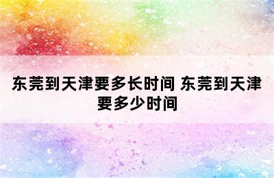 东莞到天津要多长时间 东莞到天津要多少时间